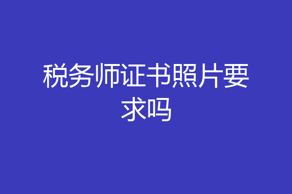 税务师证书照片要求吗