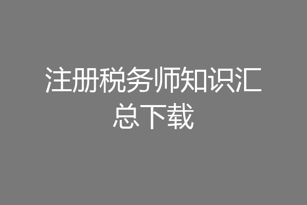 注册税务师知识汇总下载