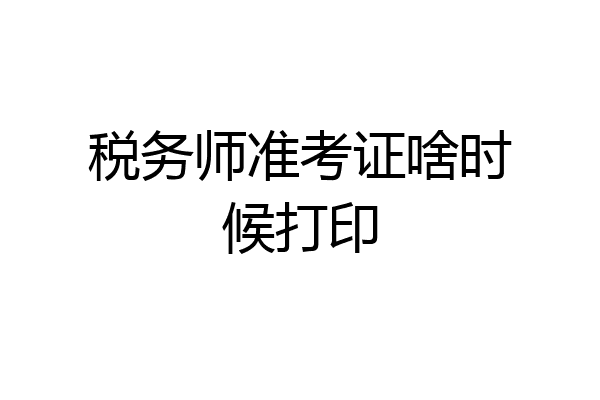税务师准考证啥时候打印