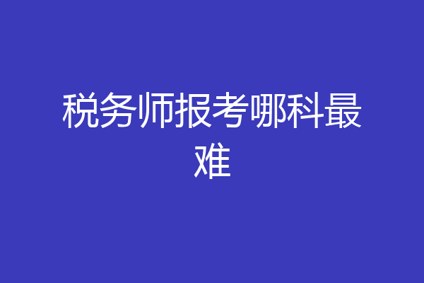 税务师报考哪科最难
