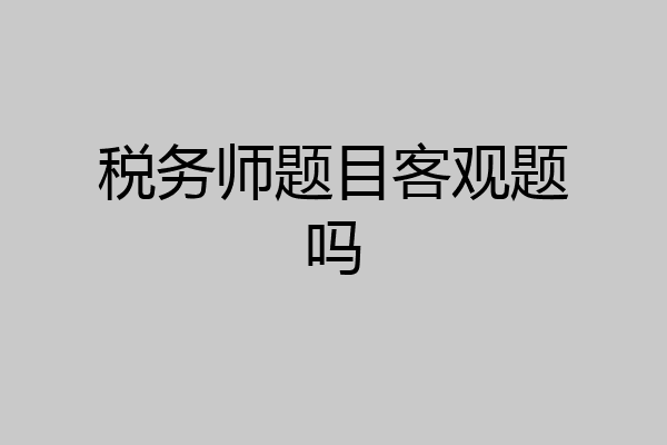 税务师题目客观题吗