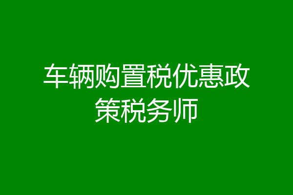 车辆购置税优惠政策税务师