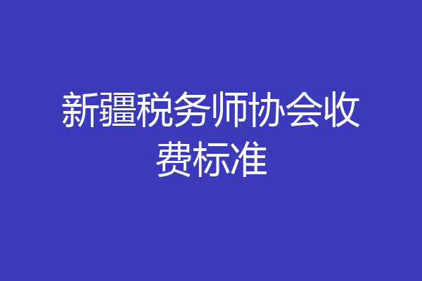 新疆税务师协会收费标准