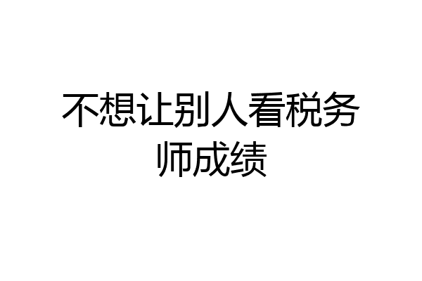 不想让别人看税务师成绩