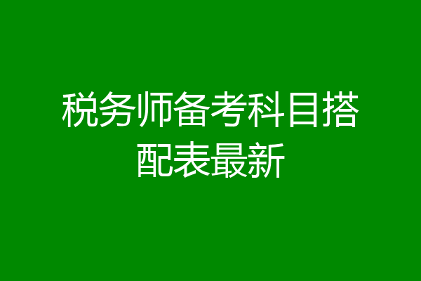 税务师备考科目搭配表最新