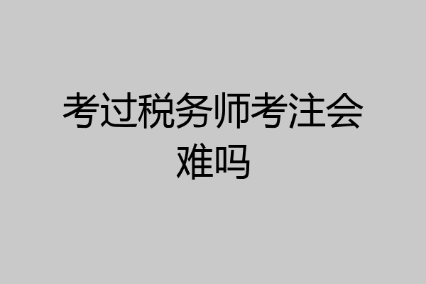 考过税务师考注会难吗