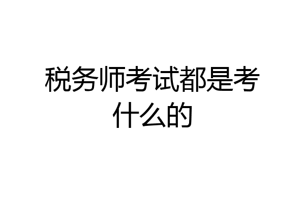 税务师考试都是考什么的