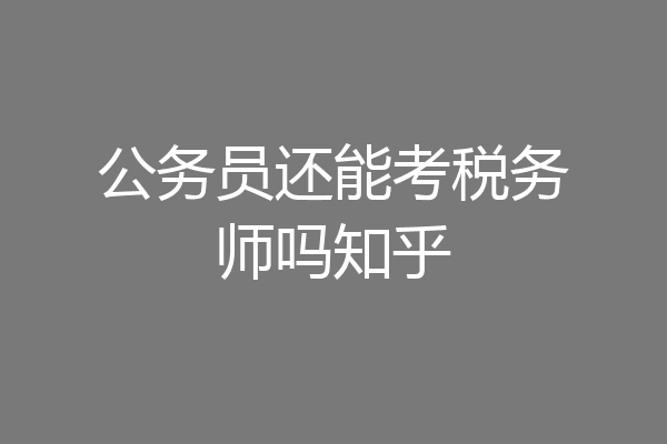 公务员还能考税务师吗知乎
