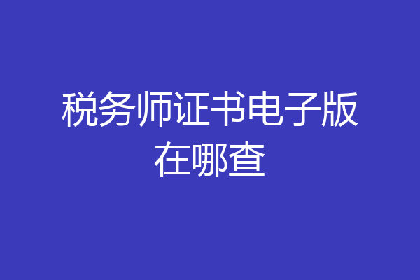税务师证书电子版在哪查