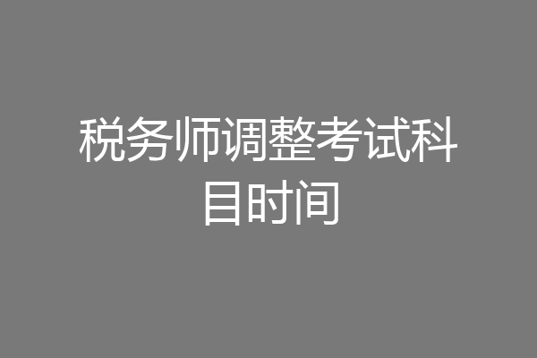 税务师调整考试科目时间