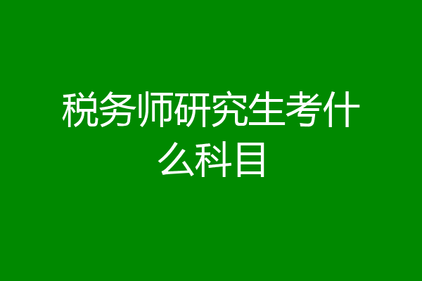 税务师研究生考什么科目