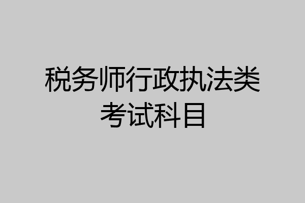 税务师行政执法类考试科目
