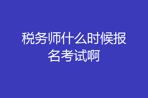 税务师什么时候报名考试啊