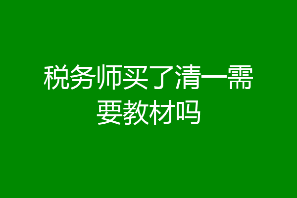 税务师买了清一需要教材吗