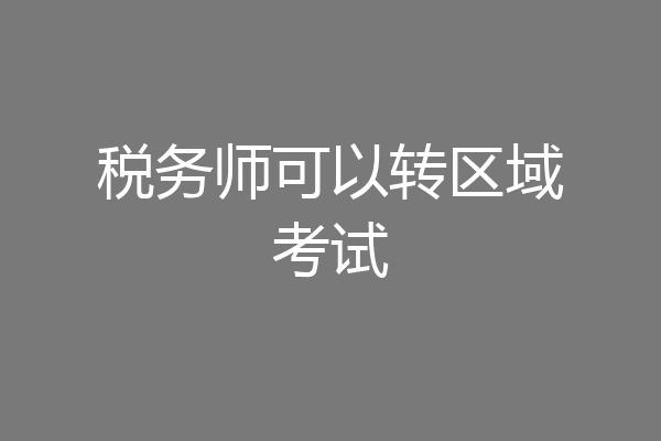税务师可以转区域考试