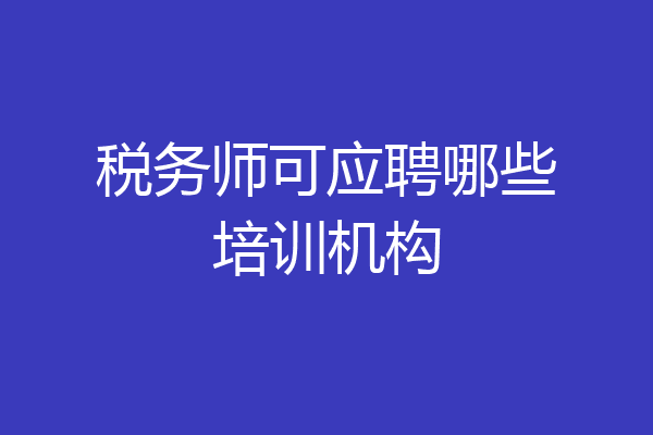 税务师可应聘哪些培训机构