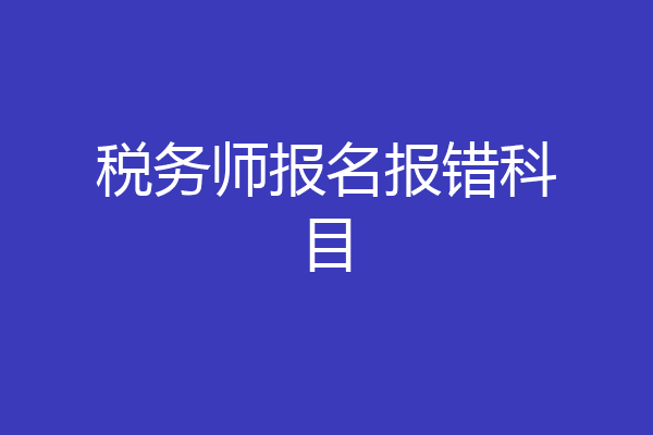 税务师报名报错科目