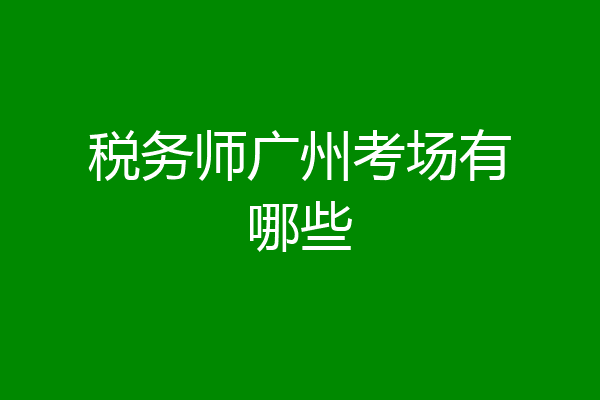 税务师广州考场有哪些