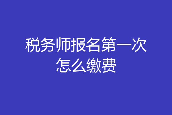 税务师报名第一次怎么缴费