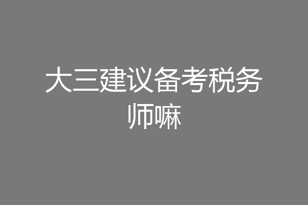 大三建议备考税务师嘛