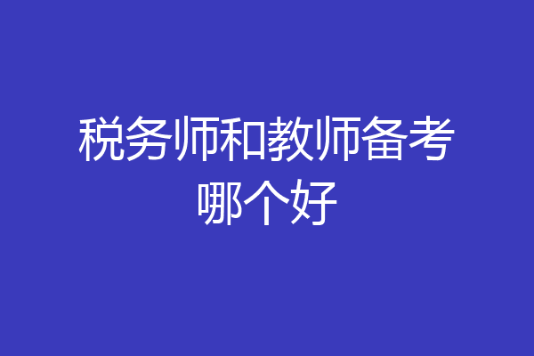 税务师和教师备考哪个好