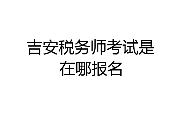 吉安税务师考试是在哪报名