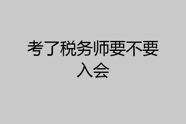 考了税务师要不要入会