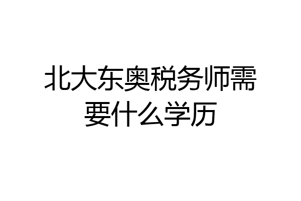 北大东奥税务师需要什么学历