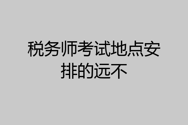 税务师考试地点安排的远不
