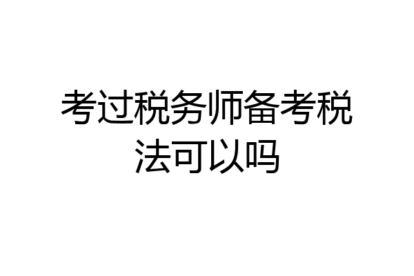 考过税务师备考税法可以吗