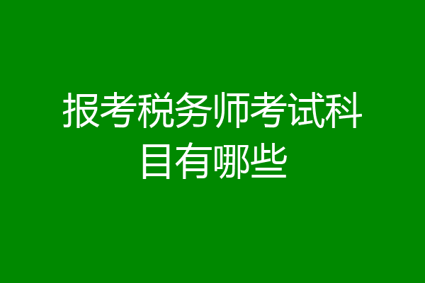报考税务师考试科目有哪些