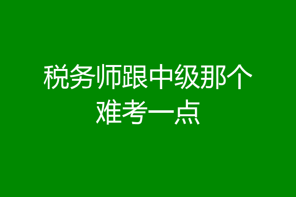 税务师跟中级那个难考一点