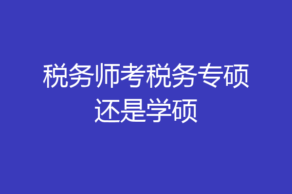 税务师考税务专硕还是学硕