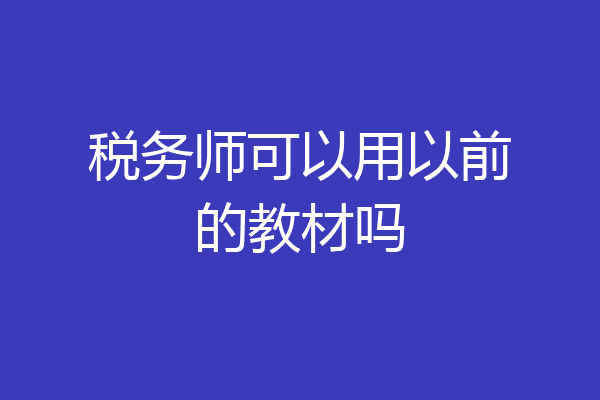 税务师可以用以前的教材吗