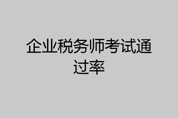 企业税务师考试通过率