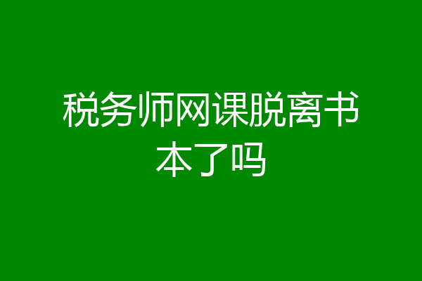 税务师网课脱离书本了吗