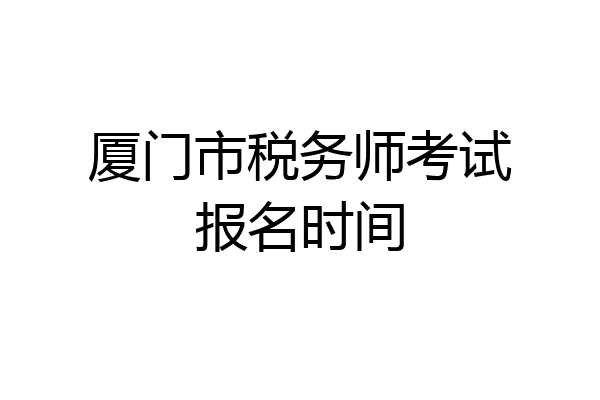 厦门市税务师考试报名时间