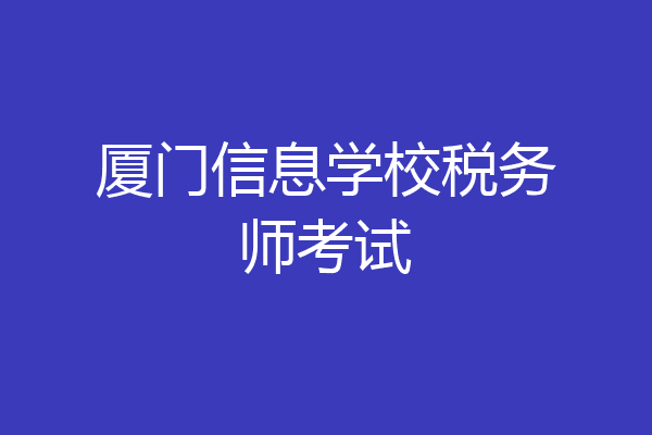 厦门信息学校税务师考试