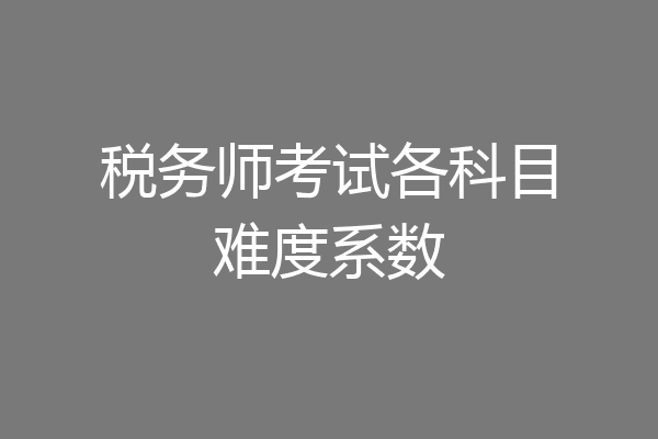 税务师考试各科目难度系数
