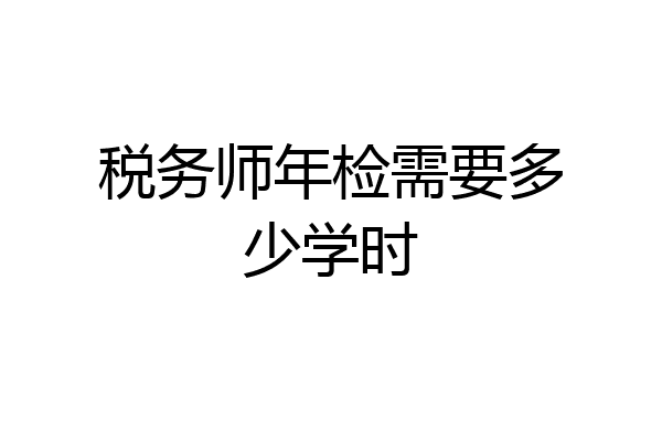 税务师年检需要多少学时