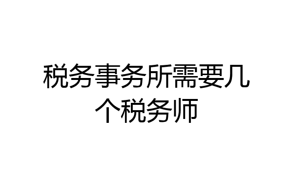税务事务所需要几个税务师