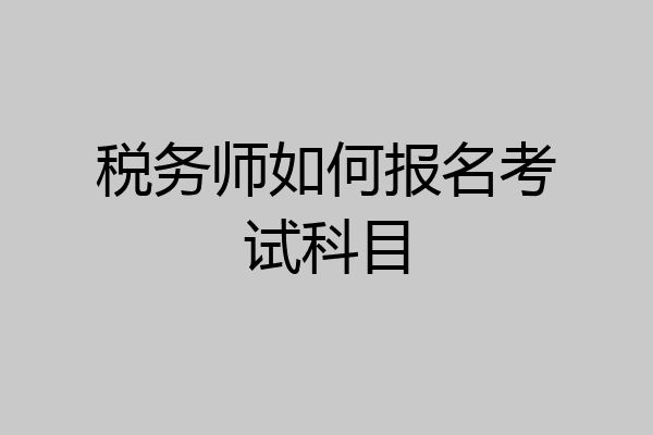 税务师如何报名考试科目