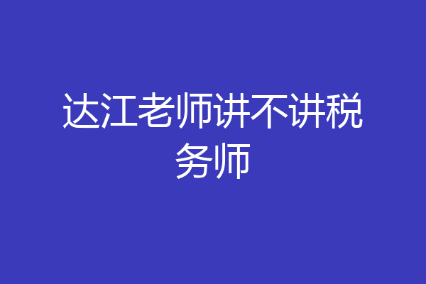 达江老师讲不讲税务师