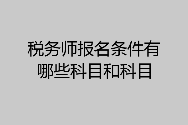 税务师报名条件有哪些科目和科目