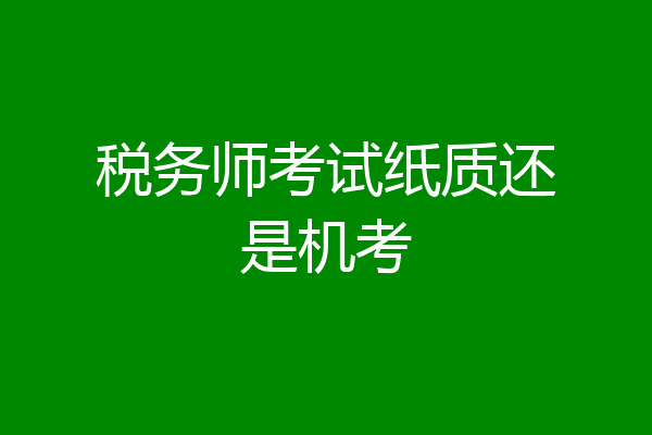 税务师考试纸质还是机考