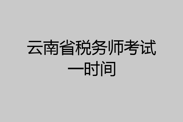 云南省税务师考试一时间