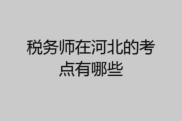 税务师在河北的考点有哪些
