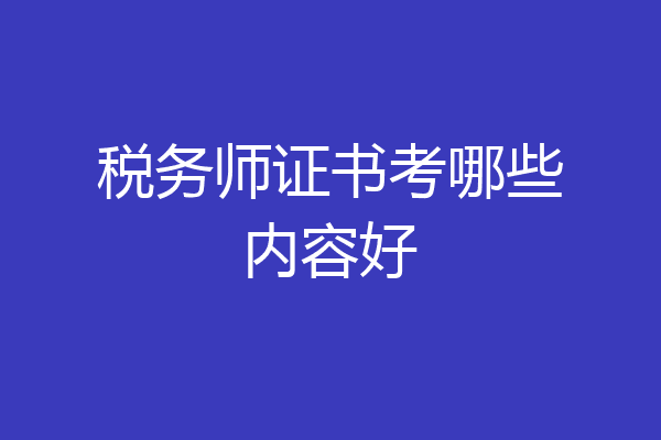 税务师证书考哪些内容好