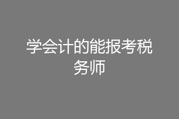 学会计的能报考税务师