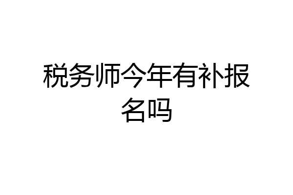 税务师今年有补报名吗